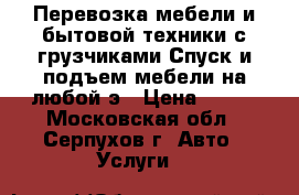 Перевозка мебели и бытовой техники с грузчиками Спуск и подъем мебели на любой э › Цена ­ 350 - Московская обл., Серпухов г. Авто » Услуги   